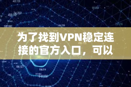 为了找到VPN稳定连接的官方入口,可以按照以下步骤进行 为了找到VPN稳定连接的官方入口,可以按照以下步骤进行