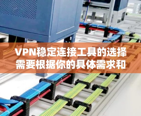 VPN稳定连接工具的选择需要根据你的具体需求和环境来决定。以下是一些常用的VPN稳定连接工具，并提供了一些推荐