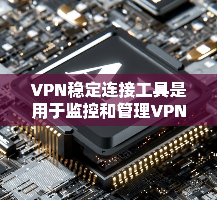 VPN稳定连接工具是用于监控和管理VPN连接的软件或工具。以下是几种常见且常用的方法