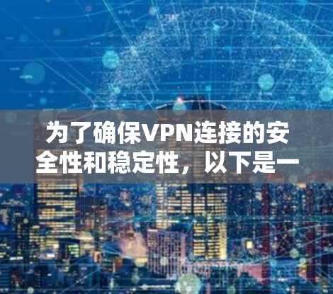 为了确保VPN连接的安全性和稳定性,以下是一些关键步骤和方法,结合了上述思考 为了确保VPN连接的安全性和稳定性,以下是一些关键步骤和方法,结合了上述思考