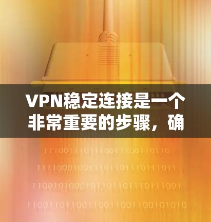 VPN稳定连接是一个非常重要的步骤,确保您的VPN连接是安全可靠的。以下是几种常见的VPN稳定连接解决方案,供您参考 VPN稳定连接是一个非常重要的步骤,确保您的VPN连接是安全可靠的。以下是几种常见的VPN稳定连接解决方案,供您参考