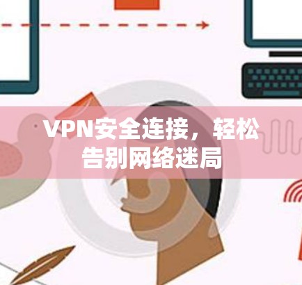 VPN安全连接,轻松告别网络迷局 VPN安全连接,轻松告别网络迷局