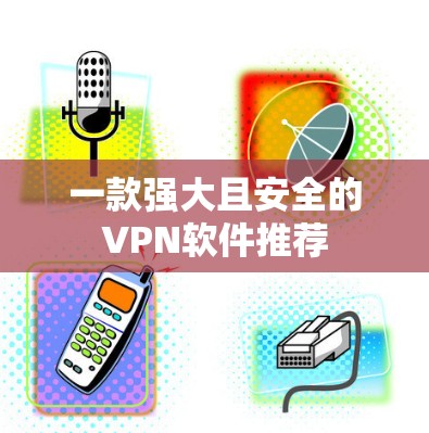一款强大且安全的VPN软件推荐