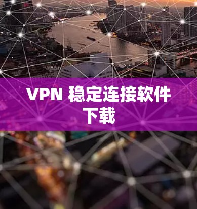 VPN 稳定连接软件下载 VPN 稳定连接软件下载