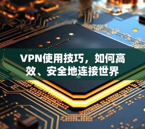 VPN使用技巧,如何高效、安全地连接世界 VPN使用技巧,如何高效、安全地连接世界