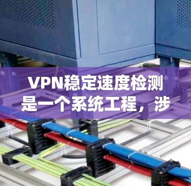 VPN稳定速度检测是一个系统工程，涉及多个环节和技能的综合运用。以下是详细的步骤指南，帮助您逐步掌握相关知识