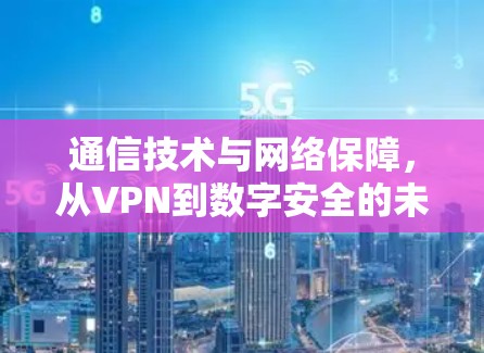 通信技术与网络保障,从VPN到数字安全的未来展望 通信技术与网络保障,从VPN到数字安全的未来展望
