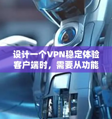 设计一个VPN稳定体验客户端时,需要从功能、安全性、技术架构等多个方面进行全面考虑。以下是详细的步骤 设计一个VPN稳定体验客户端时,需要从功能、安全性、技术架构等多个方面进行全面考虑。以下是详细的步骤