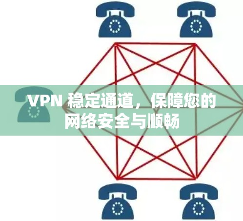 VPN 稳定通道,保障您的网络安全与顺畅 VPN 稳定通道,保障您的网络安全与顺畅