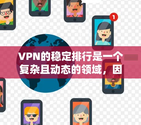VPN的稳定排行是一个复杂且动态的领域,因为它依赖于多种因素,包括网络稳定性和安全性。以下是对VPN稳定排行的系统性分析,结合了多种数据来源和因素,旨在为用户提供一个全面的参考 VPN的稳定排行是一个复杂且动态的领域,因为它依赖于多种因素,包括网络稳定性和安全性。以下是对VPN稳定排行的系统性分析,结合了多种数据来源和因素,旨在为用户提供一个全面的参考