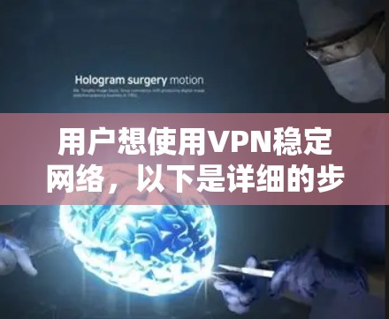 用户想使用VPN稳定网络,以下是详细的步骤和建议 用户想使用VPN稳定网络,以下是详细的步骤和建议