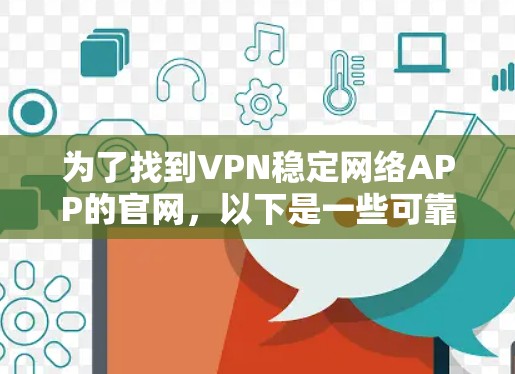 为了找到VPN稳定网络APP的官网，以下是一些可靠的选择，这些网站提供可靠、稳定且免费的VPN服务