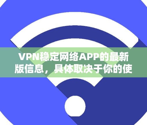 VPN稳定网络APP的最新版信息,具体取决于你的使用场景、需求以及预算。以下是一些常见的VPN软件推荐,涵盖多个功能和版本 VPN稳定网络APP的最新版信息,具体取决于你的使用场景、需求以及预算。以下是一些常见的VPN软件推荐,涵盖多个功能和版本