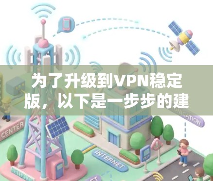 为了升级到VPN稳定版,以下是一步步的建议 为了升级到VPN稳定版,以下是一步步的建议