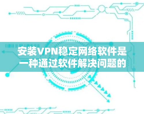 安装VPN稳定网络软件是一种通过软件解决问题的方法，以解决VPN连接中的某些不稳定问题。以下是详细的步骤和建议