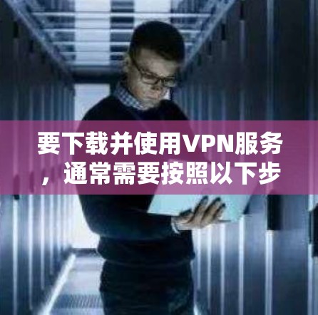 要下载并使用VPN服务,通常需要按照以下步骤进行。以下是一个通用的步骤指南,适用于大多数VPN服务(如NetNest、VPN代号、TUNNED、PVRGP等) 要下载并使用VPN服务,通常需要按照以下步骤进行。以下是一个通用的步骤指南,适用于大多数VPN服务(如NetNest、VPN代号、TUNNED、PVRGP等)