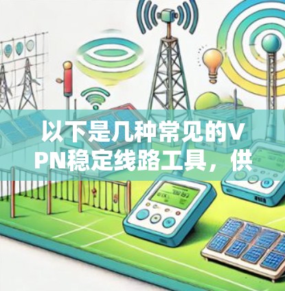 以下是几种常见的VPN稳定线路工具,供你选择 以下是几种常见的VPN稳定线路工具,供你选择