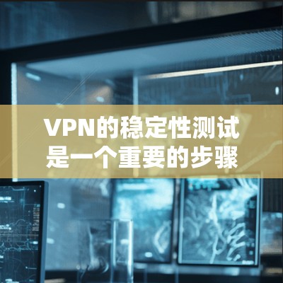 VPN的稳定性测试是一个重要的步骤,有助于确保VPN的安全性。以下是对VPN稳定性的详细分析和建议 VPN的稳定性测试是一个重要的步骤,有助于确保VPN的安全性。以下是对VPN稳定性的详细分析和建议