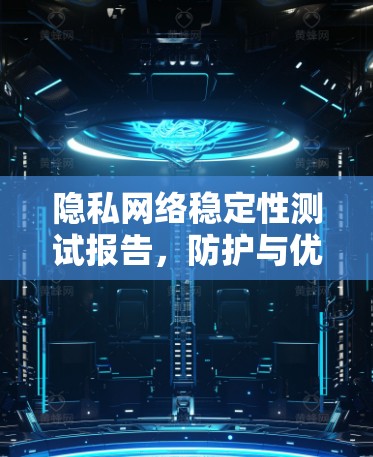 隐私网络稳定性测试报告,防护与优化研究 隐私网络稳定性测试报告,防护与优化研究