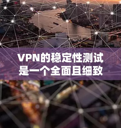VPN的稳定性测试是一个全面且细致的过程,涉及多个关键因素。以下是详细的步骤和结论 VPN的稳定性测试是一个全面且细致的过程,涉及多个关键因素。以下是详细的步骤和结论