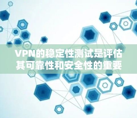 VPN的稳定性测试是评估其可靠性和安全性的重要指标。以下是一些知名的VPN服务及其在稳定性测试中的表现