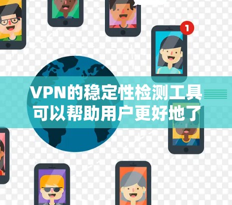 VPN的稳定性检测工具可以帮助用户更好地了解和优化VPN的性能,确保网络环境稳定。以下是使用这些工具的步骤和总结 VPN的稳定性检测工具可以帮助用户更好地了解和优化VPN的性能,确保网络环境稳定。以下是使用这些工具的步骤和总结