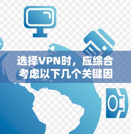 选择VPN时,应综合考虑以下几个关键因素,以确保VPN的安全性和用户体验 选择VPN时,应综合考虑以下几个关键因素,以确保VPN的安全性和用户体验