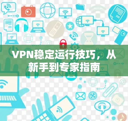 VPN稳定运行技巧,从新手到专家指南 VPN稳定运行技巧,从新手到专家指南