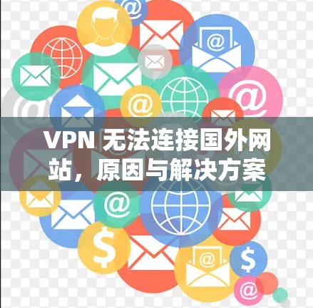 VPN 无法连接国外网站,原因与解决方案 VPN 无法连接国外网站,原因与解决方案