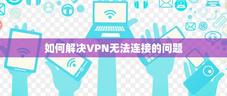 如何解决VPN无法连接的问题 如何解决VPN无法连接的问题