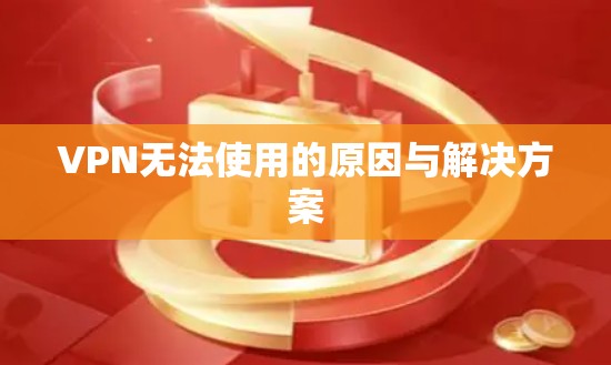 VPN无法使用的原因与解决方案 VPN无法使用的原因与解决方案