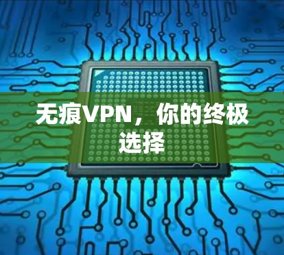 无痕VPN,你的终极选择