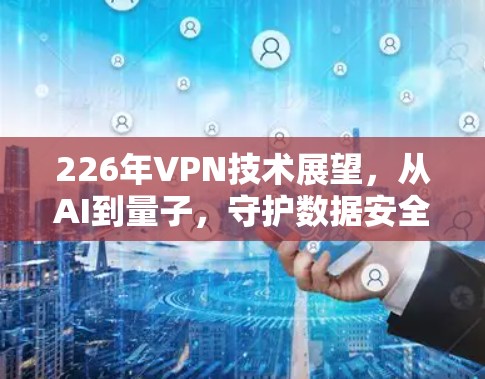 226年VPN技术展望,从AI到量子,守护数据安全