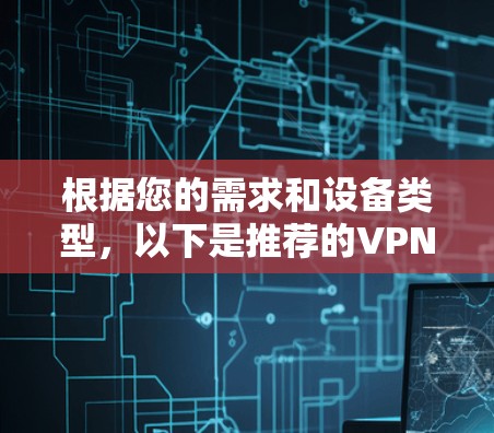 根据您的需求和设备类型，以下是推荐的VPN推荐APP