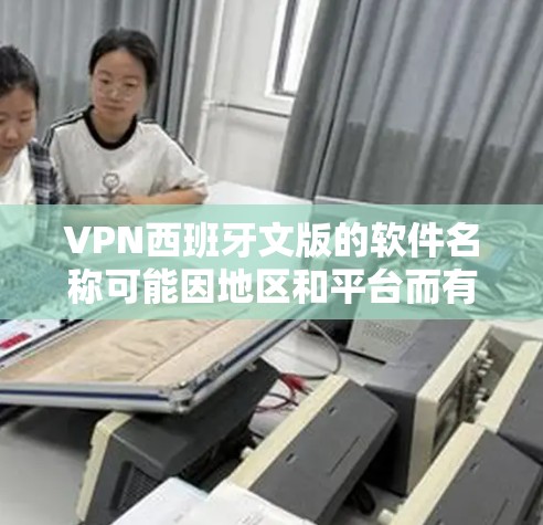 VPN西班牙文版的软件名称可能因地区和平台而有所不同,但以下是一些常见的西班牙语VPN软件名称和推荐 VPN西班牙文版的软件名称可能因地区和平台而有所不同,但以下是一些常见的西班牙语VPN软件名称和推荐