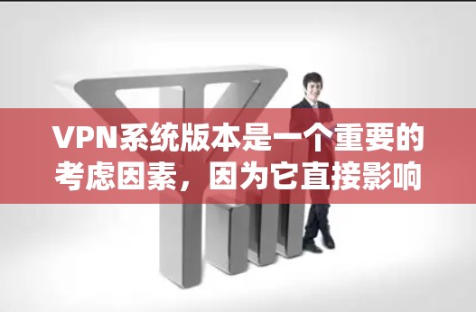 VPN系统版本是一个重要的考虑因素,因为它直接影响到数据的安全、隐私和传输速度。以下是一些关键点,帮助你评估和选择适合你的VPN系统版本