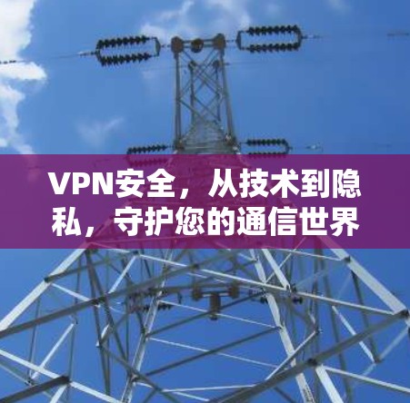 VPN安全，从技术到隐私，守护您的通信世界