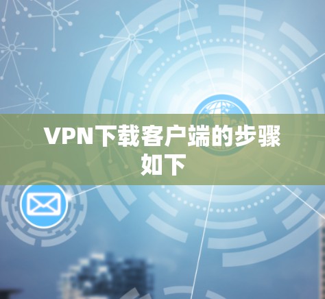 VPN下载客户端的步骤如下
