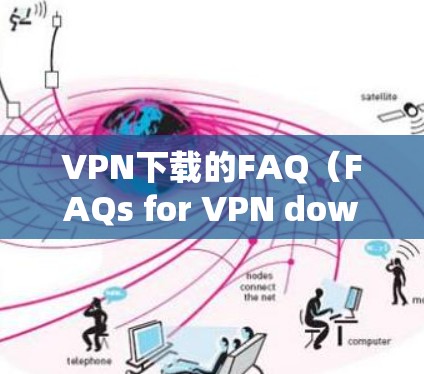 VPN下载的FAQ(FAQs for VPN downloads)通常涵盖了用户在下载和使用VPN软件时可能遇到的问题和建议。以下是一些常见问题和解答