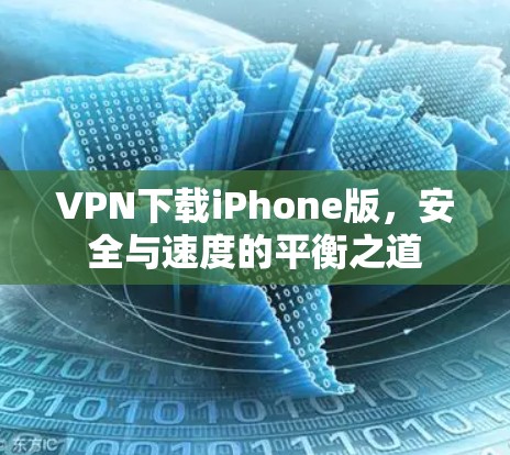 VPN下载iPhone版,安全与速度的平衡之道
