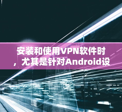 安装和使用VPN软件时,尤其是针对Android设备,需要遵循以下步骤。以下是一个详细的步骤指南,帮助您安全地安装和使用VPN软件