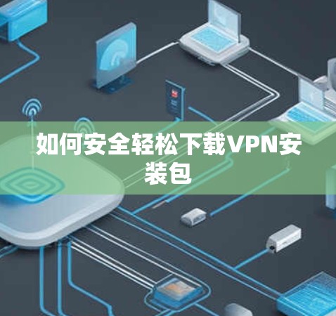 如何安全轻松下载VPN安装包