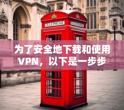 为了安全地下载和使用VPN，以下是一步步的指南
