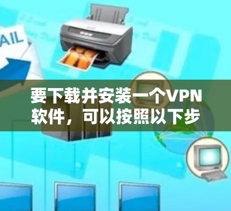 要下载并安装一个VPN软件，可以按照以下步骤进行