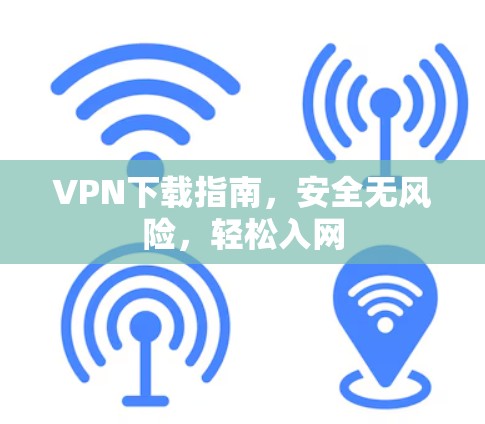 VPN下载指南，安全无风险，轻松入网