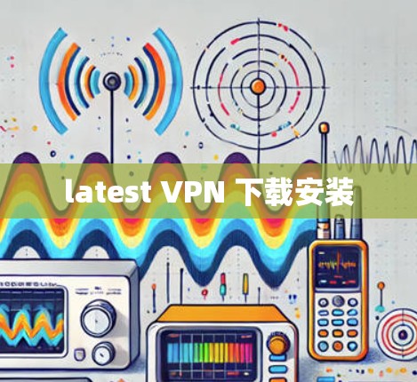 latest VPN 下载安装