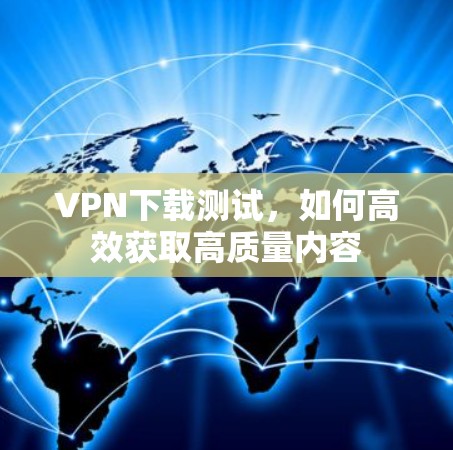VPN下载测试，如何高效获取高质量内容
