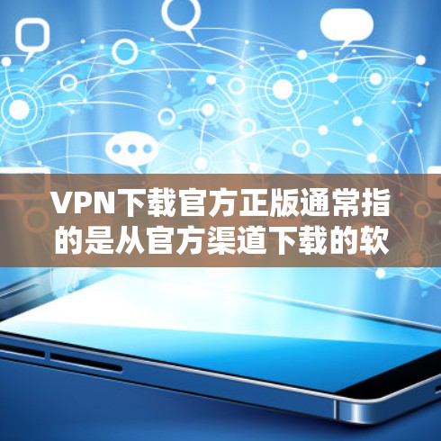 VPN下载官方正版通常指的是从官方渠道下载的软件,这些软件是经过严格审核和认证的,确保其安全性和合法性。以下是关于VPN下载官方正版的建议