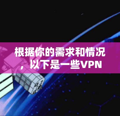 根据你的需求和情况，以下是一些VPN软件的推荐和使用建议