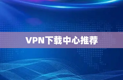 VPN下载中心推荐